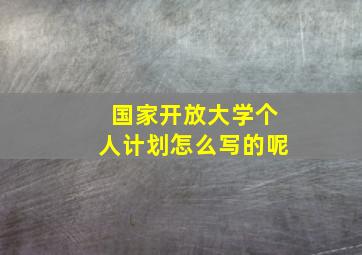 国家开放大学个人计划怎么写的呢