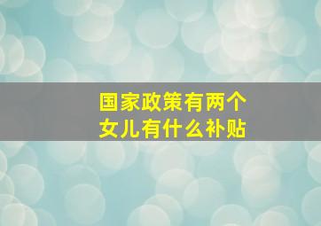 国家政策有两个女儿有什么补贴