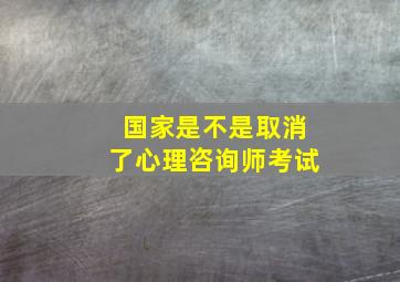 国家是不是取消了心理咨询师考试