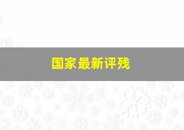 国家最新评残