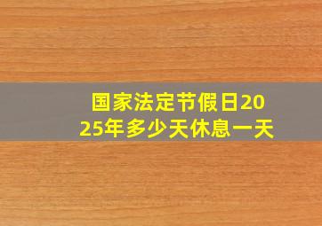 国家法定节假日2025年多少天休息一天