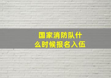 国家消防队什么时候报名入伍