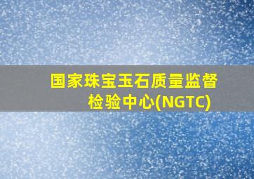 国家珠宝玉石质量监督检验中心(NGTC)