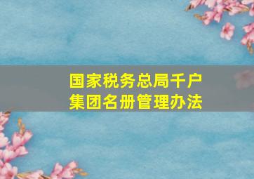 国家税务总局千户集团名册管理办法