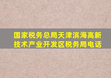 国家税务总局天津滨海高新技术产业开发区税务局电话