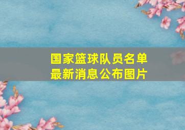 国家篮球队员名单最新消息公布图片