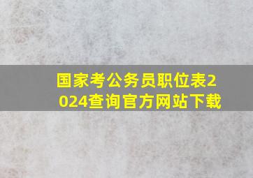 国家考公务员职位表2024查询官方网站下载