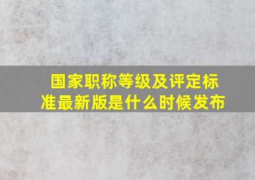 国家职称等级及评定标准最新版是什么时候发布