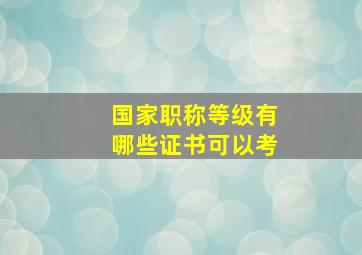 国家职称等级有哪些证书可以考