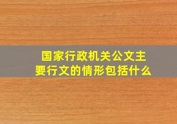 国家行政机关公文主要行文的情形包括什么