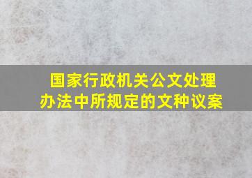 国家行政机关公文处理办法中所规定的文种议案