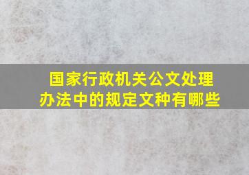 国家行政机关公文处理办法中的规定文种有哪些