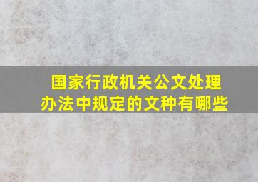 国家行政机关公文处理办法中规定的文种有哪些