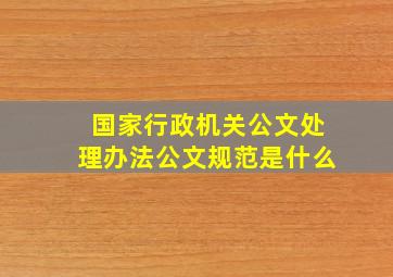 国家行政机关公文处理办法公文规范是什么