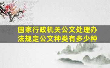 国家行政机关公文处理办法规定公文种类有多少种