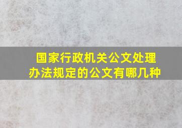 国家行政机关公文处理办法规定的公文有哪几种