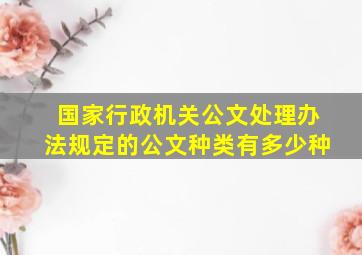 国家行政机关公文处理办法规定的公文种类有多少种