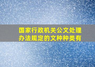 国家行政机关公文处理办法规定的文种种类有