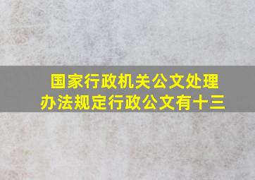 国家行政机关公文处理办法规定行政公文有十三