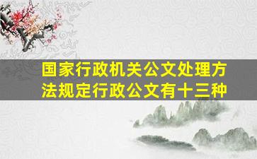 国家行政机关公文处理方法规定行政公文有十三种