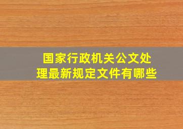 国家行政机关公文处理最新规定文件有哪些