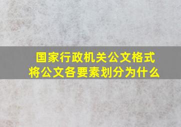 国家行政机关公文格式将公文各要素划分为什么