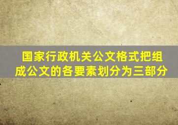 国家行政机关公文格式把组成公文的各要素划分为三部分