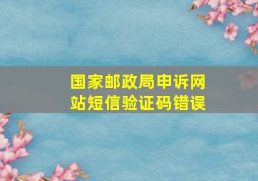 国家邮政局申诉网站短信验证码错误