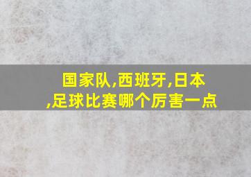 国家队,西班牙,日本,足球比赛哪个厉害一点