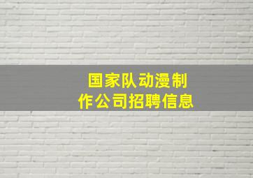 国家队动漫制作公司招聘信息