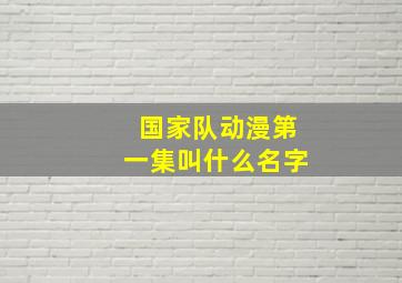 国家队动漫第一集叫什么名字