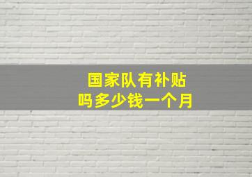 国家队有补贴吗多少钱一个月