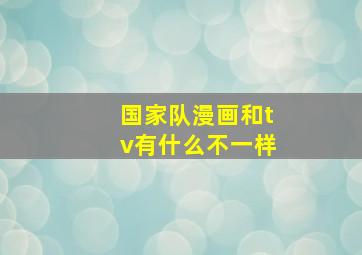 国家队漫画和tv有什么不一样