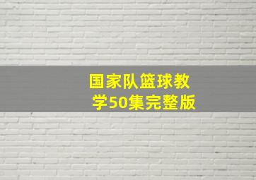 国家队篮球教学50集完整版