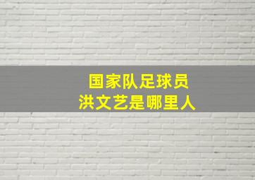 国家队足球员洪文艺是哪里人