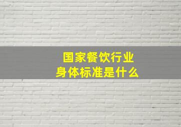 国家餐饮行业身体标准是什么