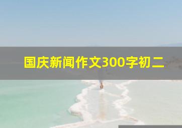 国庆新闻作文300字初二