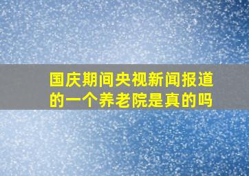 国庆期间央视新闻报道的一个养老院是真的吗