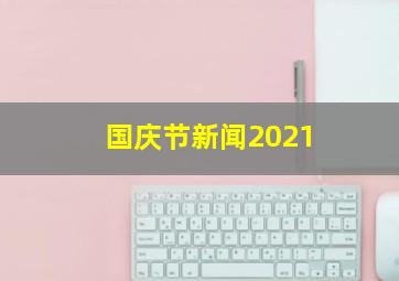 国庆节新闻2021