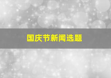 国庆节新闻选题