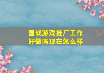 国战游戏推广工作好做吗现在怎么样