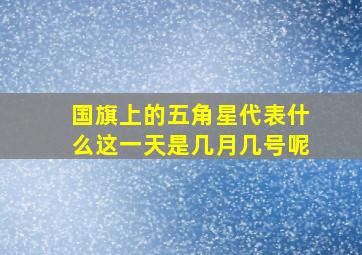 国旗上的五角星代表什么这一天是几月几号呢