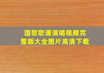 国歌歌谱演唱视频完整版大全图片高清下载