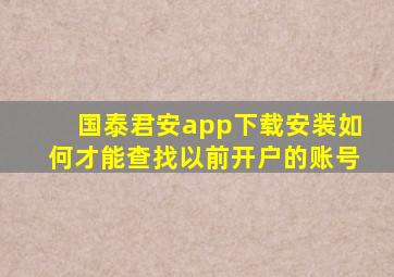 国泰君安app下载安装如何才能查找以前开户的账号