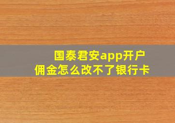 国泰君安app开户佣金怎么改不了银行卡