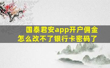 国泰君安app开户佣金怎么改不了银行卡密码了