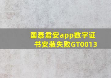 国泰君安app数字证书安装失败GT0013