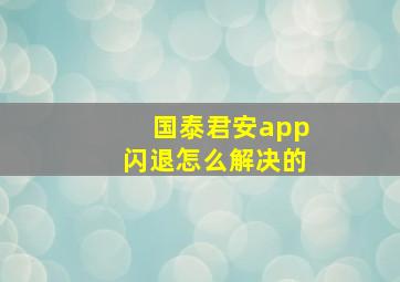 国泰君安app闪退怎么解决的