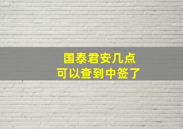 国泰君安几点可以查到中签了