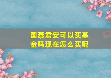 国泰君安可以买基金吗现在怎么买呢